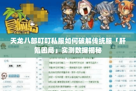 天龙八部叮叮私服如何破解传统服「肝氪困局」实测数据揭秘 天龙八部叮叮私服如何破解传统服「肝氪困局」实测数据揭秘