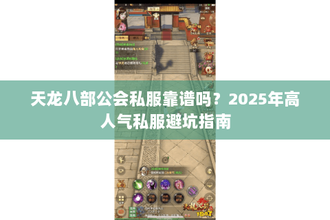 天龙八部公会私服靠谱吗?2025年高人气私服避坑指南 天龙八部公会私服靠谱吗?2025年高人气私服避坑指南