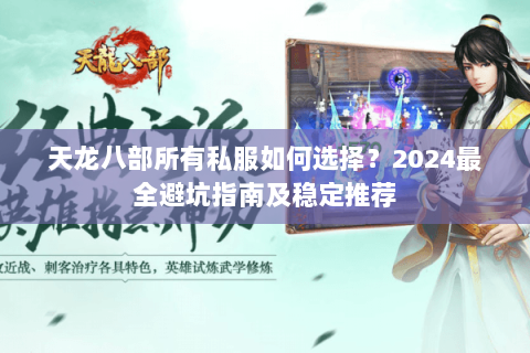 天龙八部所有私服如何选择?2024最全避坑指南及稳定推荐 天龙八部所有私服如何选择?2024最全避坑指南及稳定推荐