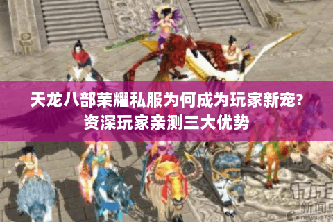 天龙八部荣耀私服为何成为玩家新宠?资深玩家亲测三大优势