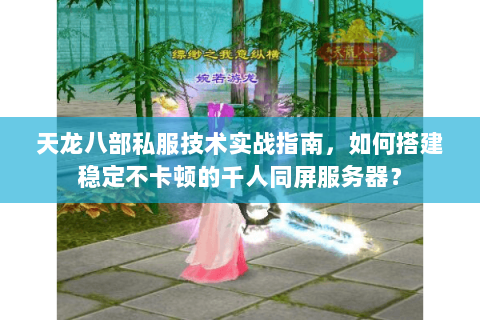 天龙八部私服技术实战指南，如何搭建稳定不卡顿的千人同屏服务器？