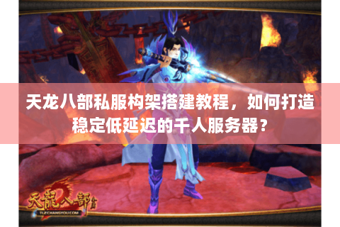 天龙八部私服构架搭建教程,如何打造稳定低延迟的千人服务器? 天龙八部私服构架搭建教程,如何打造稳定低延迟的千人服务器?
