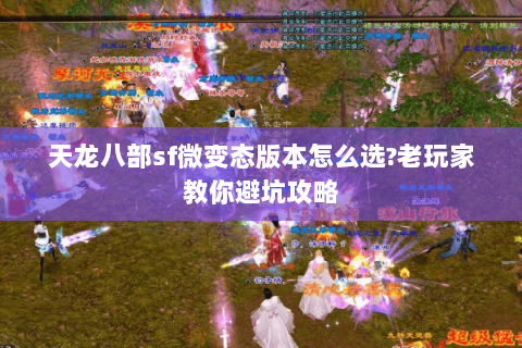 天龙八部sf微变态版本怎么选?老玩家教你避坑攻略 天龙八部sf微变态版本怎么选?老玩家教你避坑攻略