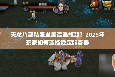 天龙八部私服发展遭遇瓶颈?2025年玩家如何选择稳定服务器 天龙八部私服发展遭遇瓶颈?2025年玩家如何选择稳定服务器
