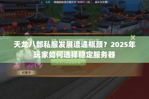 天龙八部私服发展遭遇瓶颈?2025年玩家如何选择稳定服务器 天龙八部私服发展遭遇瓶颈?2025年玩家如何选择稳定服务器