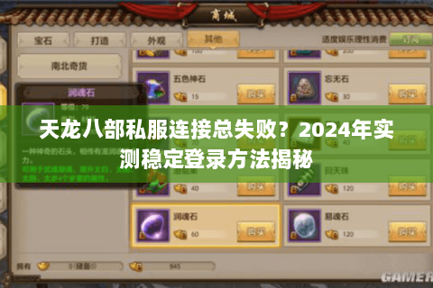 天龙八部私服连接总失败？2024年实测稳定登录方法揭秘