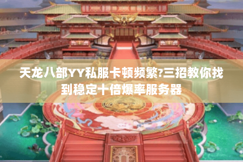 天龙八部YY私服卡顿频繁?三招教你找到稳定十倍爆率服务器