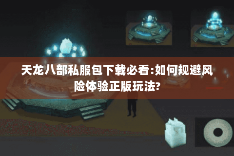 天龙八部私服包下载必看:如何规避风险体验正版玩法? 天龙八部私服包下载必看:如何规避风险体验正版玩法?