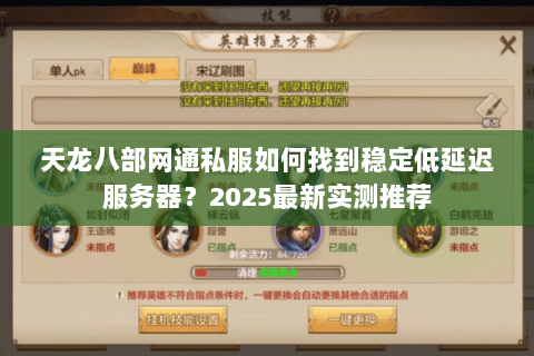 天龙八部网通私服如何找到稳定低延迟服务器?2025最新实测推荐 天龙八部网通私服如何找到稳定低延迟服务器?2025最新实测推荐
