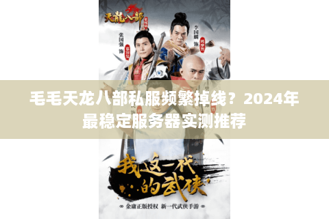 毛毛天龙八部私服频繁掉线?2024年最稳定服务器实测推荐 毛毛天龙八部私服频繁掉线?2024年最稳定服务器实测推荐