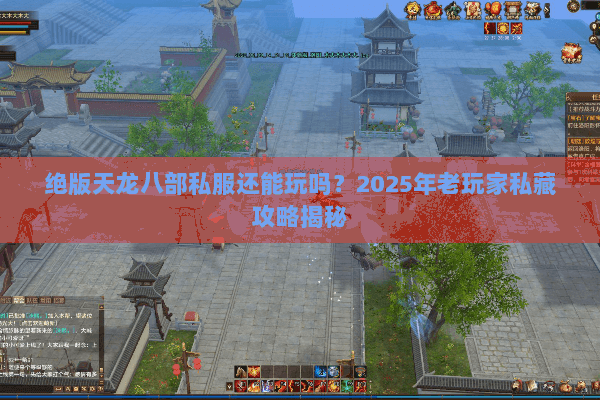 绝版天龙八部私服还能玩吗?2025年老玩家私藏攻略揭秘 绝版天龙八部私服还能玩吗?2025年老玩家私藏攻略揭秘
