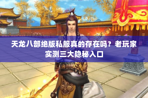 天龙八部绝版私服真的存在吗?老玩家实测三大隐秘入口 天龙八部绝版私服真的存在吗?老玩家实测三大隐秘入口