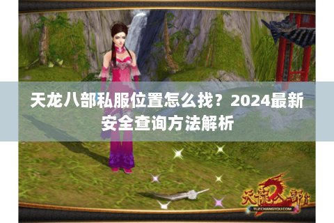 天龙八部私服位置怎么找?2024最新安全查询方法解析 天龙八部私服位置怎么找?2024最新安全查询方法解析