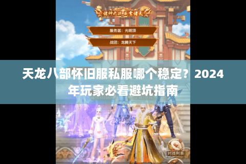 天龙八部怀旧服私服哪个稳定?2024年玩家必看避坑指南 天龙八部怀旧服私服哪个稳定?2024年玩家必看避坑指南