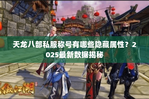 天龙八部私服称号有哪些隐藏属性?2025最新数据揭秘 天龙八部私服称号有哪些隐藏属性?2025最新数据揭秘
