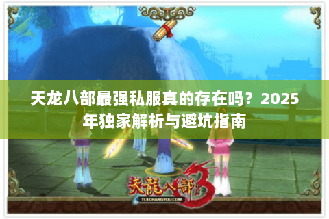 天龙八部最强私服真的存在吗？2025年独家解析与避坑指南