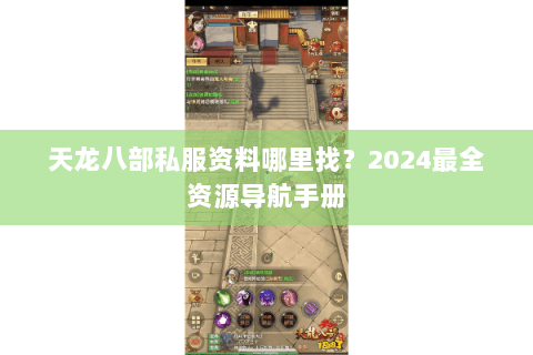 天龙八部私服资料哪里找?2024最全资源导航手册 天龙八部私服资料哪里找?2024最全资源导航手册