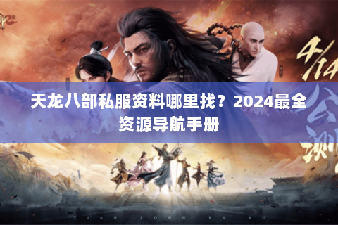 天龙八部私服资料哪里找?2024最全资源导航手册 天龙八部私服资料哪里找?2024最全资源导航手册