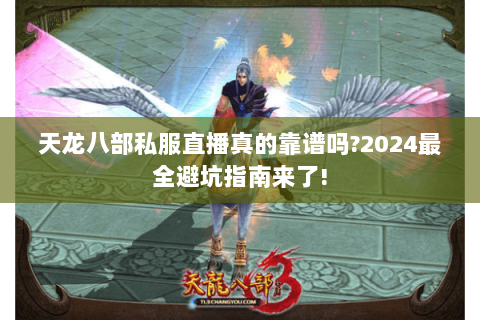 天龙八部私服直播真的靠谱吗?2024最全避坑指南来了! 天龙八部私服直播真的靠谱吗?2024最全避坑指南来了!