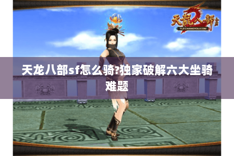 天龙八部sf怎么骑?独家破解六大坐骑难题