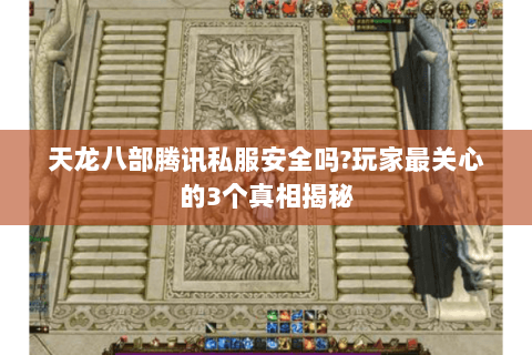 天龙八部腾讯私服安全吗?玩家最关心的3个真相揭秘 天龙八部腾讯私服安全吗?玩家最关心的3个真相揭秘