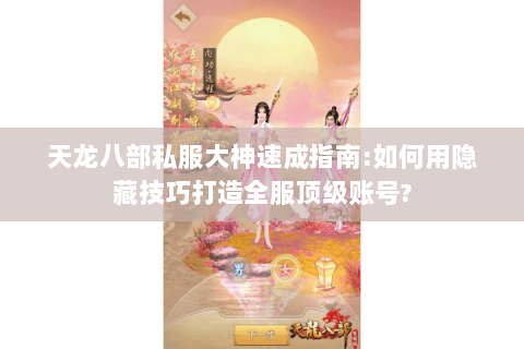天龙八部私服大神速成指南:如何用隐藏技巧打造全服顶级账号?
