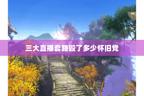 三大直播套路毁了多少怀旧党 三大直播套路毁了多少怀旧党