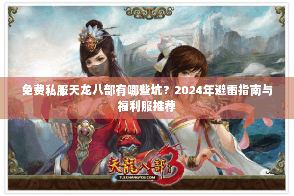 免费私服天龙八部有哪些坑?2024年避雷指南与福利服推荐 免费私服天龙八部有哪些坑?2024年避雷指南与福利服推荐