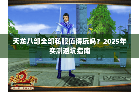 天龙八部全部私服值得玩吗?2025年实测避坑指南 天龙八部全部私服值得玩吗?2025年实测避坑指南