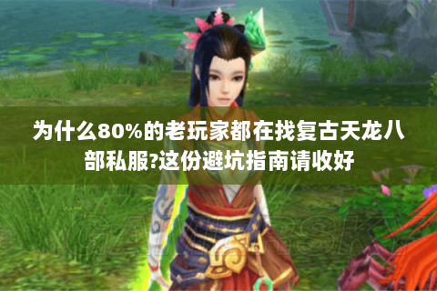 为什么80%的老玩家都在找复古天龙八部私服?这份避坑指南请收好 为什么80%的老玩家都在找复古天龙八部私服?这份避坑指南请收好