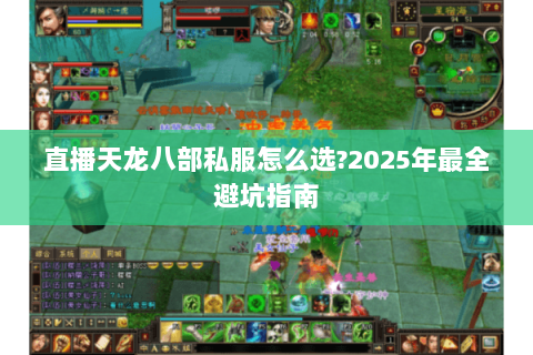 直播天龙八部私服怎么选?2025年最全避坑指南 直播天龙八部私服怎么选?2025年最全避坑指南