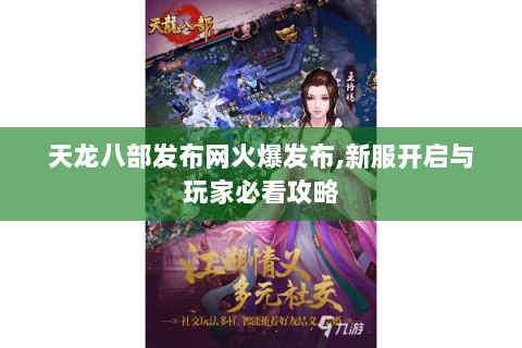 天龙八部发布网火爆发布,新服开启与玩家必看攻略 天龙八部发布网火爆发布,新服开启与玩家必看攻略