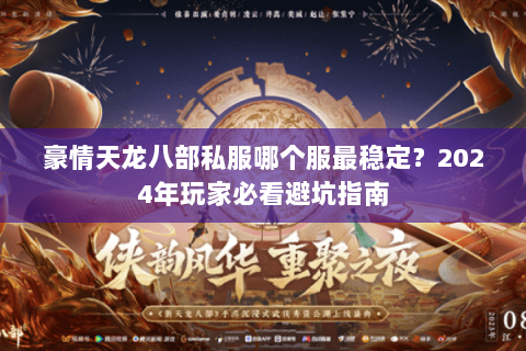 豪情天龙八部私服哪个服最稳定?2024年玩家必看避坑指南 豪情天龙八部私服哪个服最稳定?2024年玩家必看避坑指南
