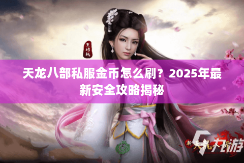 天龙八部私服金币怎么刷?2025年最新安全攻略揭秘 天龙八部私服金币怎么刷?2025年最新安全攻略揭秘