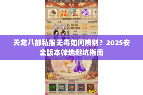 天龙八部私服无毒如何辨别?2025安全版本筛选避坑指南 天龙八部私服无毒如何辨别?2025安全版本筛选避坑指南