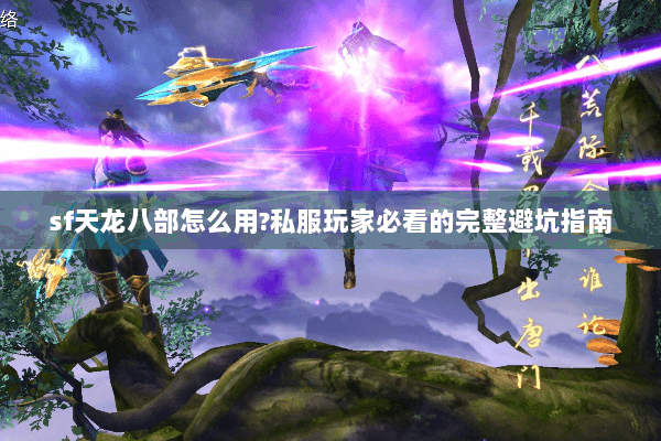 sf天龙八部怎么用?私服玩家必看的完整避坑指南 sf天龙八部怎么用?私服玩家必看的完整避坑指南