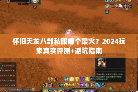 怀旧天龙八部私服哪个最火？2024玩家真实评测+避坑指南