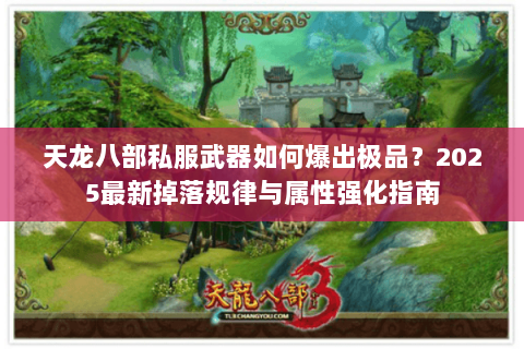 天龙八部私服武器如何爆出极品?2025最新掉落规律与属性强化指南 天龙八部私服武器如何爆出极品?2025最新掉落规律与属性强化指南