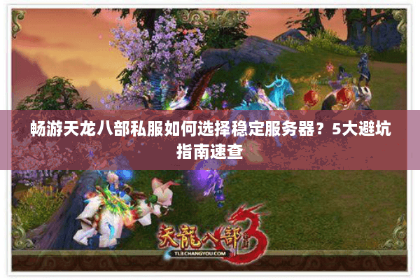 畅游天龙八部私服如何选择稳定服务器?5大避坑指南速查 畅游天龙八部私服如何选择稳定服务器?5大避坑指南速查