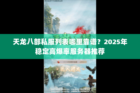 天龙八部私服列表哪里靠谱?2025年稳定高爆率服务器推荐 天龙八部私服列表哪里靠谱?2025年稳定高爆率服务器推荐