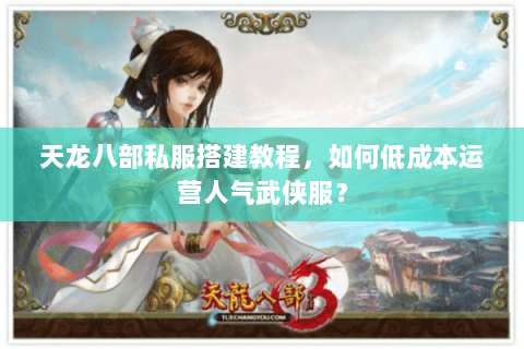 天龙八部私服搭建教程,如何低成本运营人气武侠服? 天龙八部私服搭建教程,如何低成本运营人气武侠服?