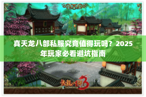 真天龙八部私服究竟值得玩吗?2025年玩家必看避坑指南 真天龙八部私服究竟值得玩吗?2025年玩家必看避坑指南