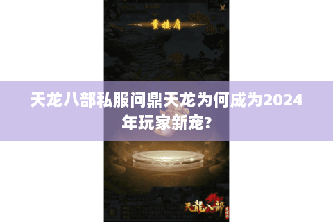 天龙八部私服问鼎天龙为何成为2024年玩家新宠?