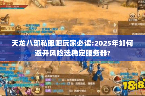 天龙八部私服吧玩家必读:2025年如何避开风险选稳定服务器?