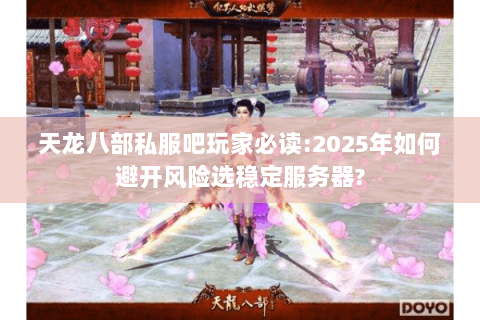 天龙八部私服吧玩家必读:2025年如何避开风险选稳定服务器? 天龙八部私服吧玩家必读:2025年如何避开风险选稳定服务器?