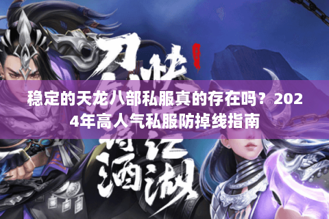 稳定的天龙八部私服真的存在吗?2024年高人气私服防掉线指南 稳定的天龙八部私服真的存在吗?2024年高人气私服防掉线指南