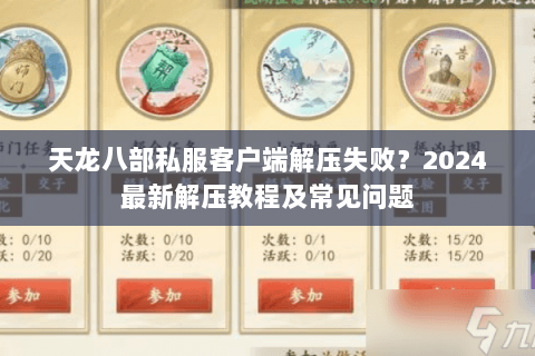 天龙八部私服客户端解压失败？2024最新解压教程及常见问题