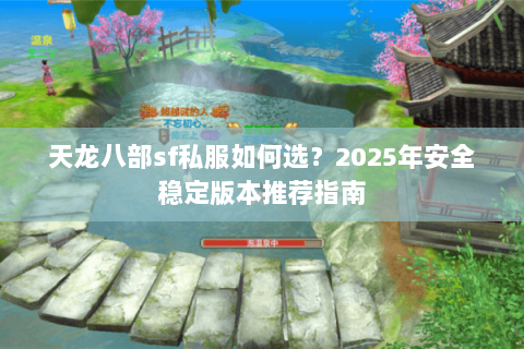 天龙八部sf私服如何选?2025年安全稳定版本推荐指南 天龙八部sf私服如何选?2025年安全稳定版本推荐指南