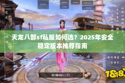 天龙八部sf私服如何选?2025年安全稳定版本推荐指南 天龙八部sf私服如何选?2025年安全稳定版本推荐指南