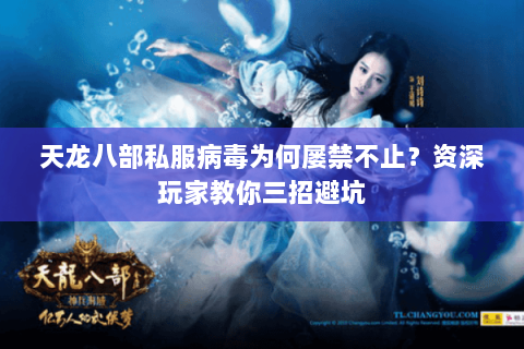 天龙八部私服病毒为何屡禁不止？资深玩家教你三招避坑